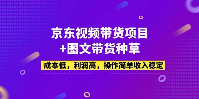 京东视频带货项目+图文带货种草，成本低，利润高，操作简单收入稳定-宁率网络知识库