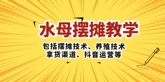 水母·摆摊教学，包括摆摊技术、养殖技术、拿货渠道、抖音运营等-宁率网络知识库