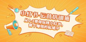 重磅来袭：小红书·运营培训班：从0-1带你玩转小红书，做个赚钱的私域IP-宁率网络知识库
