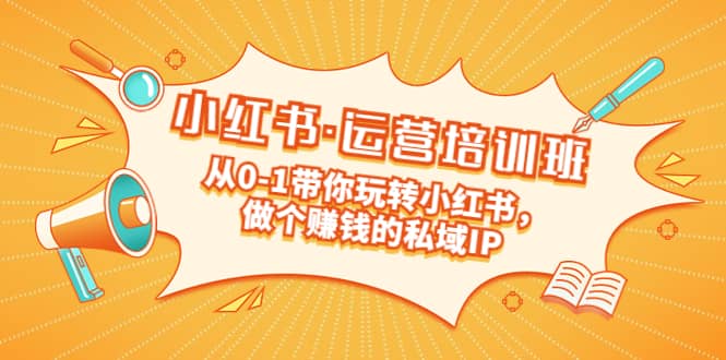 重磅来袭：小红书·运营培训班：从0-1带你玩转小红书，做个赚钱的私域IP-宁率网络知识库