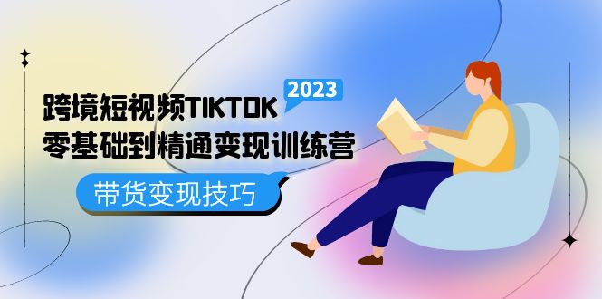 跨境·短视频TIKTOK零基础到精通变现训练营 短视频·独立站·带货变现技巧-宁率网络知识库