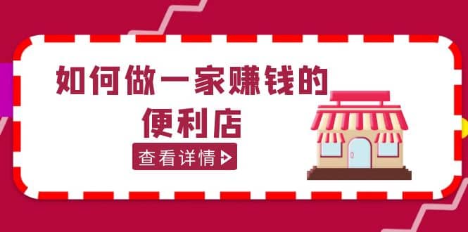 200w粉丝大V教你如何做一家赚钱的便利店选址教程，抖音卖999（无水印）-宁率网络知识库