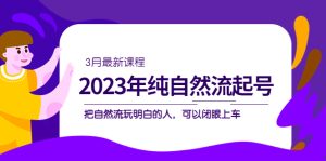 2023年纯自然流·起号课程，把自然流·玩明白的人 可以闭眼上车（3月更新）-宁率网络知识库