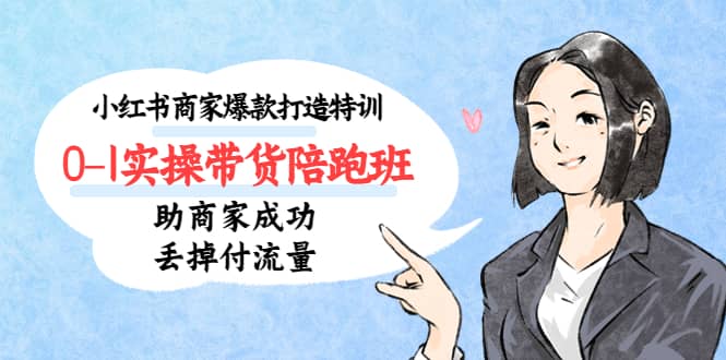 小红书商家爆款打造特训（14期）0-1实操带货陪跑班，助商家成功丢掉付流量-宁率网络知识库