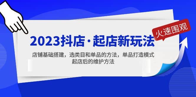 2023抖店·起店新玩法，店铺基础搭建，选类目和单品的方法，单品打造模式-宁率网络知识库