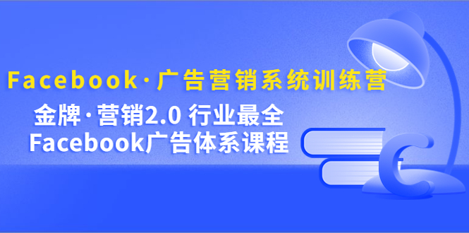 Facebook·广告营销系统训练营：金牌·营销2.0 行业最全Facebook广告·体系-宁率网络知识库