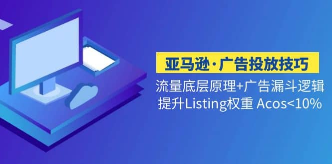 亚马逊·广告投放技巧流量底层+广告漏斗逻辑+提升Listing权重 Acos<10%-宁率网络知识库