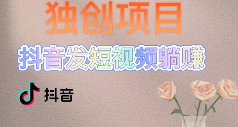 独创躺赚模式，短视频变现，每天发3条视频，被动收入，新号60+后期无上限-宁率网络知识库