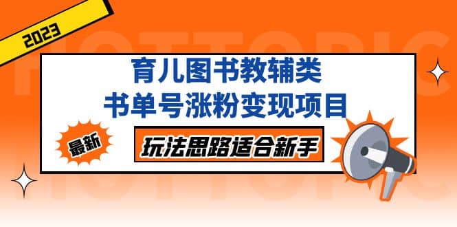 育儿图书教辅类书单号涨粉变现项目，玩法思路适合新手，无私分享给你-宁率网络知识库