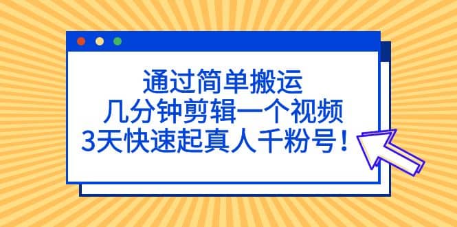 通过简单搬运，几分钟剪辑一个视频，3天快速起真人千粉号-宁率网络知识库