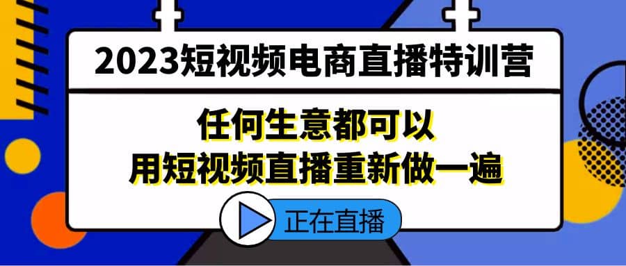 2023短视频电商直播特训营，任何生意都可以用短视频直播重新做一遍-宁率网络知识库