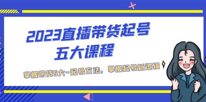 2023直播带货起号五大课程，掌握带货5大-起号方法，掌握起新号逻辑-宁率网络知识库