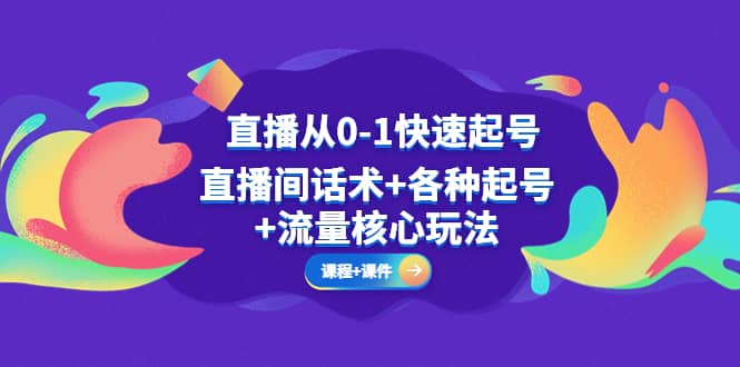 直播从0-1快速起号，直播间话术+各种起号+流量核心玩法(全套课程+课件)-宁率网络知识库