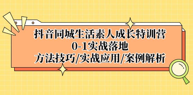 抖音同城生活素人成长特训营，0-1实战落地，方法技巧|实战应用|案例解析-宁率网络知识库