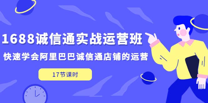 1688诚信通实战运营班，快速学会阿里巴巴诚信通店铺的运营(17节课)-宁率网络知识库