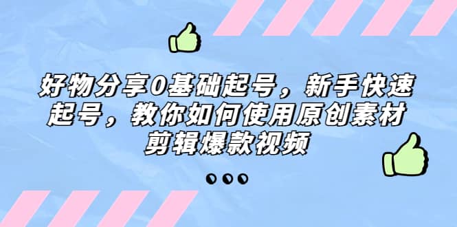 好物分享0基础起号，新手快速起号，教你如何使用原创素材剪辑爆款视频-宁率网络知识库