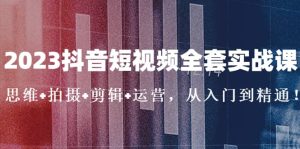 2023抖音短视频全套实战课：思维+拍摄+剪辑+运营，从入门到精通-宁率网络知识库