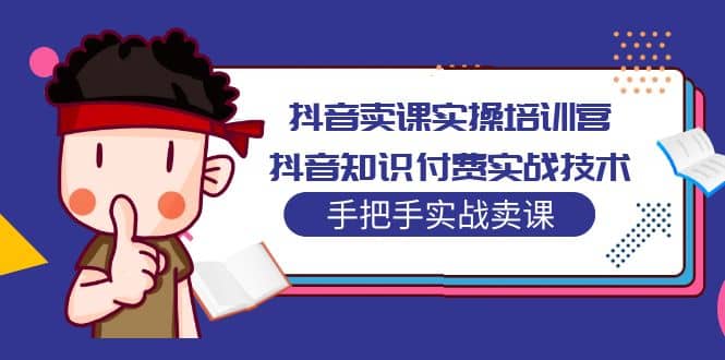 抖音卖课实操培训营：抖音知识付费实战技术，手把手实战课-宁率网络知识库