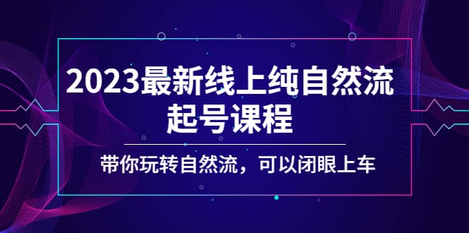 2023最新线上纯自然流起号课程，带你玩转自然流，可以闭眼上车-宁率网络知识库