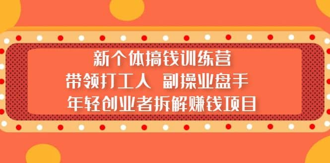 新个体搞钱训练营：带领打工人 副操业盘手 年轻创业者拆解赚钱项目-宁率网络知识库