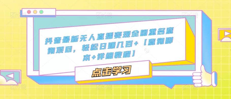 抖音最新无人直播变现全国重名查询项目 日赚几百+【查询脚本+详细教程】-宁率网络知识库