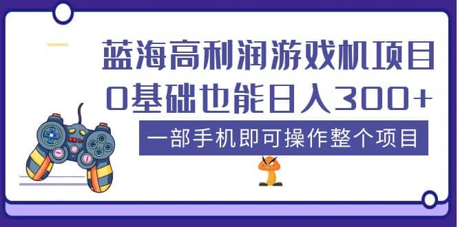蓝海高利润游戏机项目，0基础也能日入300+。一部手机即可操作整个项目-宁率网络知识库