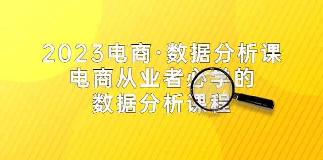 2023电商·数据分析课，电商·从业者必学的数据分析课程（42节课）-宁率网络知识库