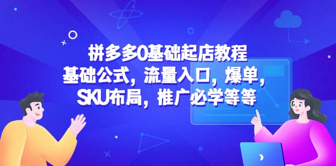 拼多多0基础起店教程：基础公式，流量入口，爆单，SKU布局，推广必学等等-宁率网络知识库