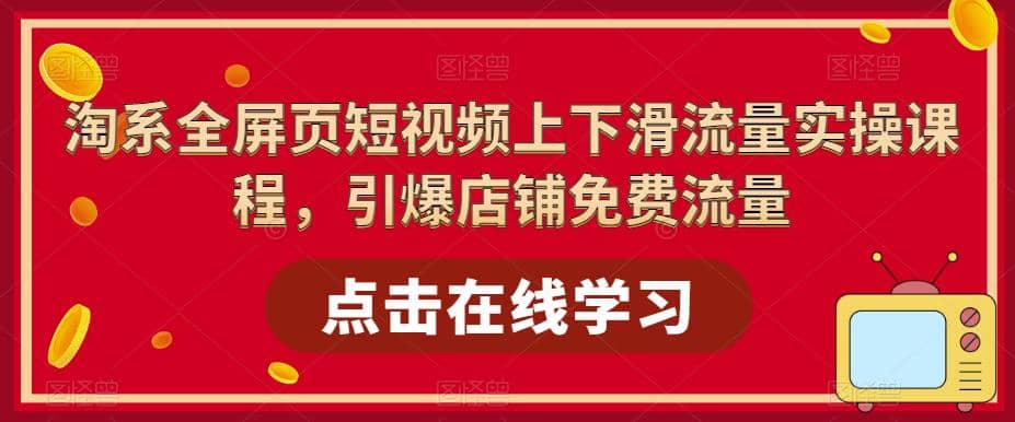 淘系-全屏页短视频上下滑流量实操课程，引爆店铺免费流量（87节视频课）-宁率网络知识库