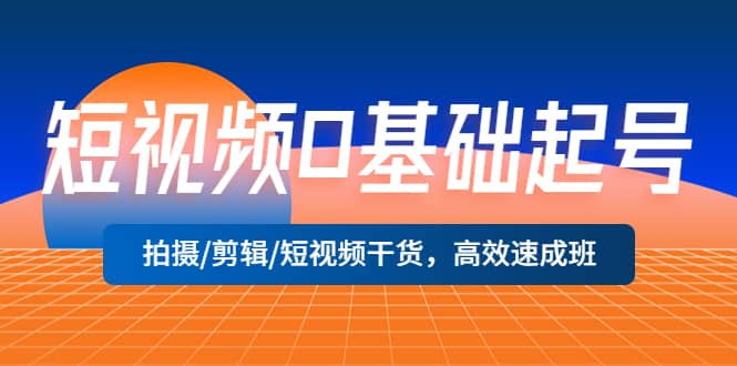 短视频0基础起号，拍摄/剪辑/短视频干货，高效速成班-宁率网络知识库