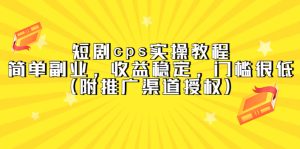 短剧cps实操教程，简单副业，收益稳定，门槛很低（附推广渠道授权）-宁率网络知识库