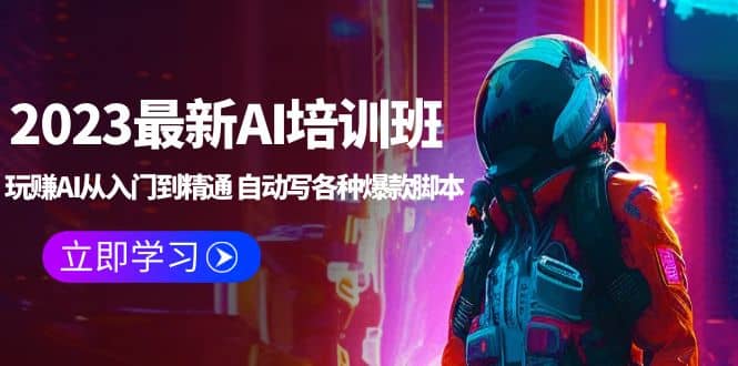 2023最新AI培训班：玩赚AI从入门到精通 自动写各种爆款脚本 (4月26更新)-宁率网络知识库