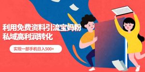 利用免费资料引流宝妈粉,私域高利润转化-宁率网络知识库