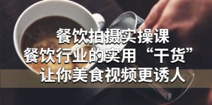 餐饮拍摄实操课:餐饮行业的实用“干货”让你美食视频更诱人-宁率网络知识库