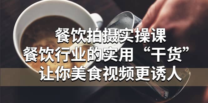餐饮拍摄实操课：餐饮行业的实用“干货”让你美食视频更诱人-宁率网络知识库