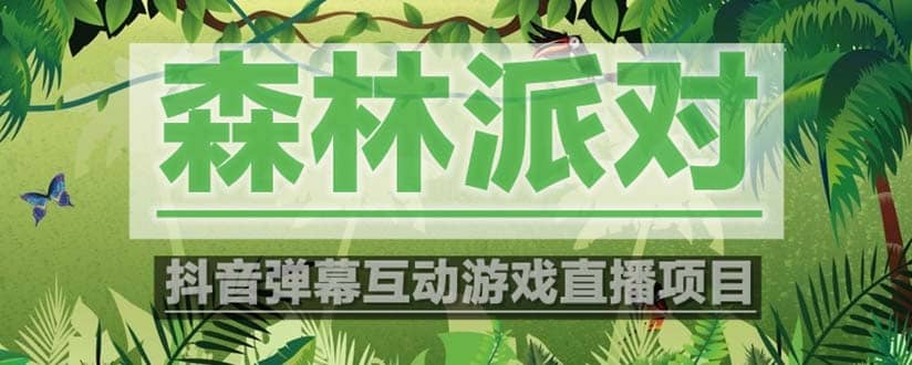 抖音森林派对直播项目，可虚拟人直播 抖音报白 实时互动直播【软件+教程】-宁率网络知识库