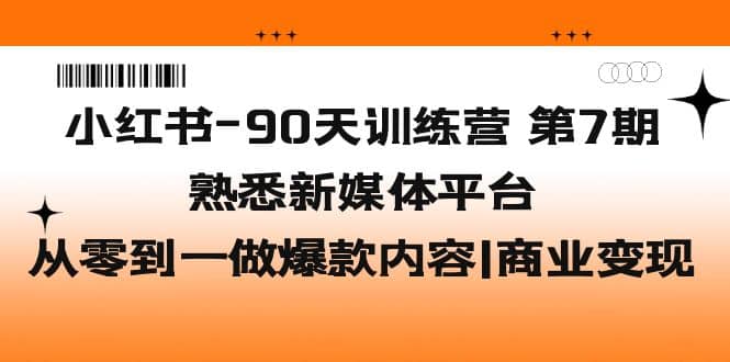 小红书-90天训练营-第7期，熟悉新媒体平台|从零到一做爆款内容|商业变现-宁率网络知识库