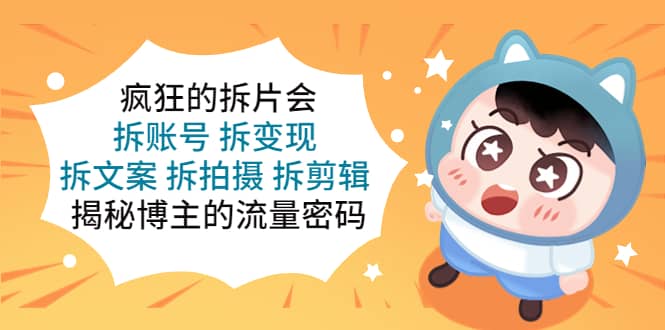 疯狂的拆片会：拆账号 拆变现 拆文案 拆拍摄 拆剪辑 揭秘博主的流量密码-宁率网络知识库