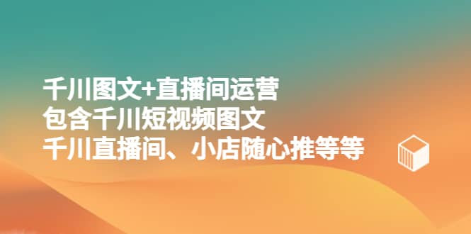 千川图文+直播间运营，包含千川短视频图文、千川直播间、小店随心推等等-宁率网络知识库