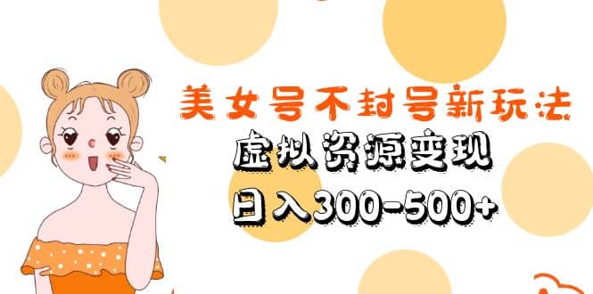 美女号不封号新玩法，虚拟资源变现-宁率网络知识库