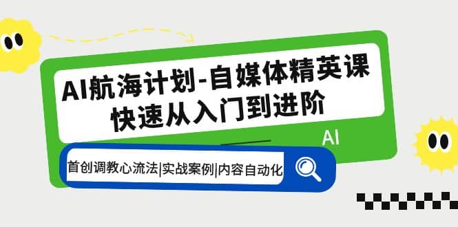 AI航海计划-自媒体精英课 入门到进阶 首创调教心流法|实战案例|内容自动化-宁率网络知识库