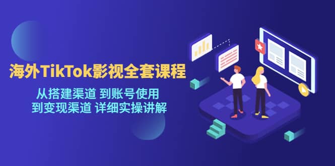 海外TikTok/影视全套课程，从搭建渠道 到账号使用 到变现渠道 详细实操讲解-宁率网络知识库