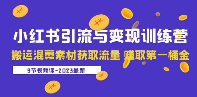 2023小红书引流与变现训练营：搬运混剪素材获取流量 赚取第一桶金（9节课）-宁率网络知识库