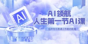 AI-领航-人生第一节-AI课,30位AI领域极客 汇集1000小时Al心得(保姆级)-宁率网络知识库