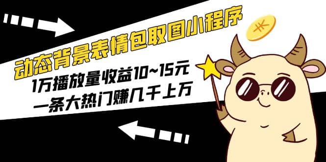 动态背景表情包取图小程序，1万播放量收益10~15元-宁率网络知识库