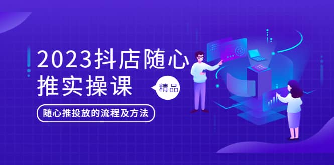 2023抖店随心推实操课，搞懂抖音小店随心推投放的流程及方法-宁率网络知识库