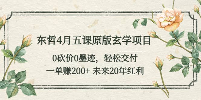 东哲4月五课原版玄学项目：0砍价0墨迹 轻松交付 未来20年红利-宁率网络知识库