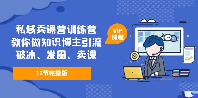 私域卖课营训练营：教你做知识博主引流、破冰、发圈、卖课（16节课完整版）-宁率网络知识库