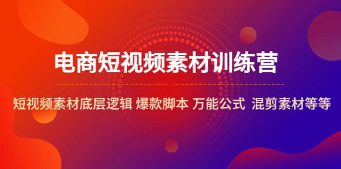 电商短视频素材训练营：短视频素材底层逻辑 爆款脚本 万能公式 混剪素材等-宁率网络知识库