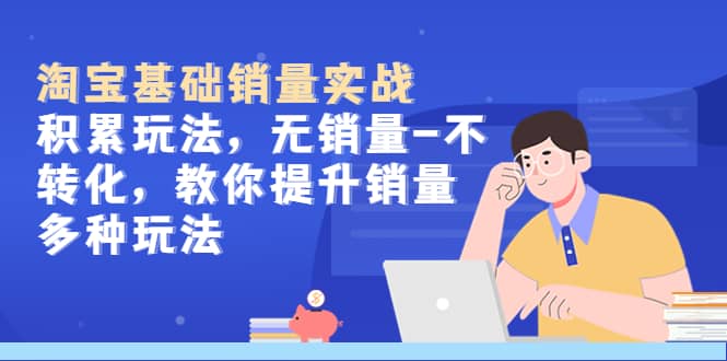 淘宝基础销量实战-积累玩法，无销量-不转化，教你提升销量多种玩法-宁率网络知识库